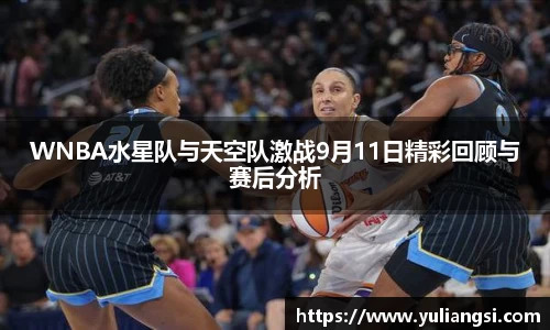WNBA水星队与天空队激战9月11日精彩回顾与赛后分析