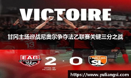 甘冈主场迎战尼奥尔争夺法乙联赛关键三分之战