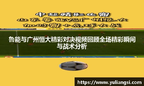 鲁能与广州恒大精彩对决视频回顾全场精彩瞬间与战术分析