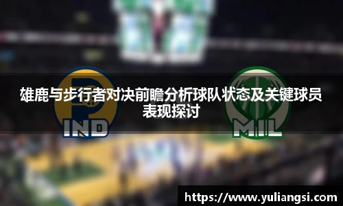 雄鹿与步行者对决前瞻分析球队状态及关键球员表现探讨