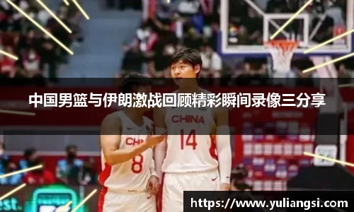 中国男篮与伊朗激战回顾精彩瞬间录像三分享