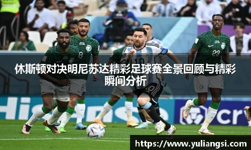 休斯顿对决明尼苏达精彩足球赛全景回顾与精彩瞬间分析